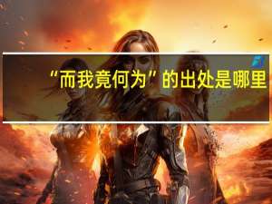 “而我竟何为”的出处是哪里