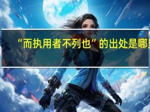 “而执用者不列也”的出处是哪里