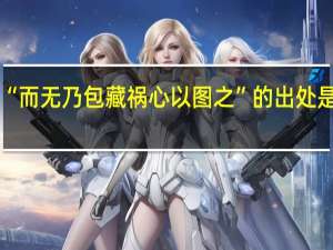 “而无乃包藏祸心以图之”的出处是哪里