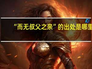 “而无叔父之亲”的出处是哪里