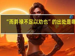 “而爵禄不足以劝也”的出处是哪里