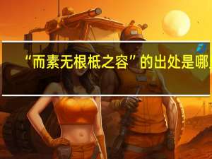 “而素无根柢之容”的出处是哪里