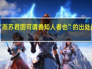 “而苏君固可谓善知人者也”的出处是哪里
