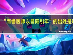 “而訾医师以昌阳引年”的出处是哪里
