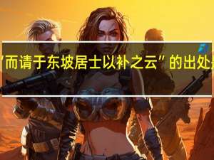 “而请于东坡居士以补之云”的出处是哪里