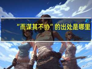“而谋其不协”的出处是哪里