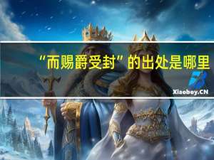 “而赐爵受封”的出处是哪里