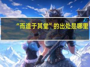 “而造于其堂”的出处是哪里