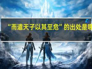 “而遣天子以其至危”的出处是哪里