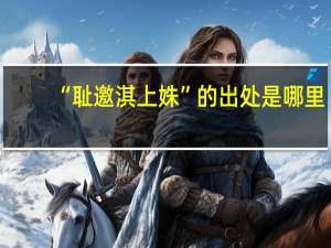 “耻邀淇上姝”的出处是哪里