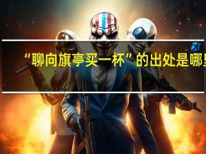 “聊向旗亭买一杯”的出处是哪里