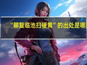 “聊复临池扫硬黄”的出处是哪里
