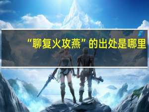 “聊复火攻燕”的出处是哪里