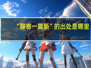 “聊寄一篇新”的出处是哪里