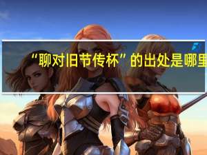 “聊对旧节传杯”的出处是哪里