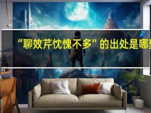 “聊效芹忱愧不多”的出处是哪里