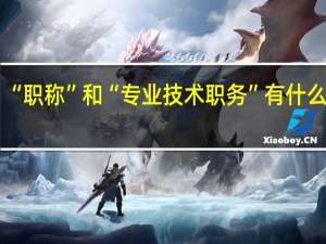 “职称”和“专业技术职务”有什么区别