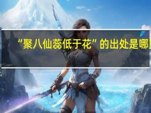 “聚八仙蕊低于花”的出处是哪里