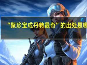 “聚珍宝成丹转最奇”的出处是哪里