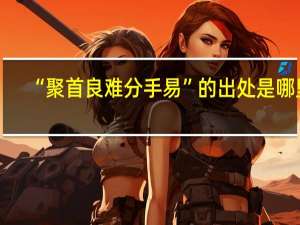 “聚首良难分手易”的出处是哪里
