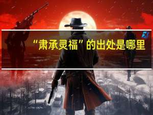 “肃承灵福”的出处是哪里