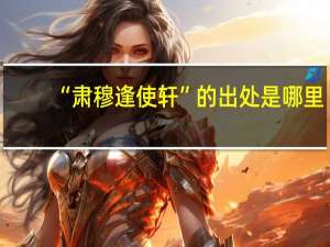 “肃穆逢使轩”的出处是哪里