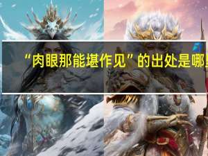 “肉眼那能堪作见”的出处是哪里