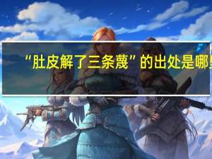 “肚皮解了三条蔑”的出处是哪里