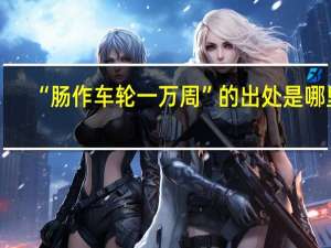 “肠作车轮一万周”的出处是哪里