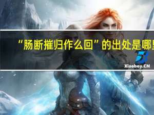 “肠断摧归作么回”的出处是哪里