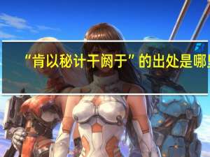 “肯以秘计干阏于”的出处是哪里