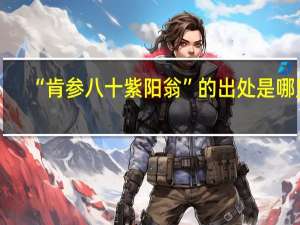 “肯参八十紫阳翁”的出处是哪里