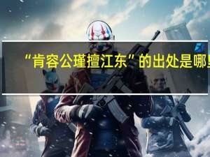 “肯容公瑾擅江东”的出处是哪里