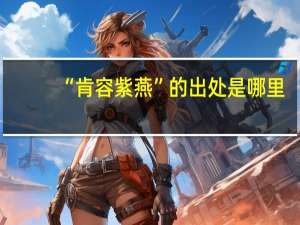 “肯容紫燕”的出处是哪里