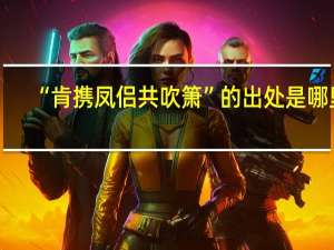 “肯携凤侣共吹箫”的出处是哪里
