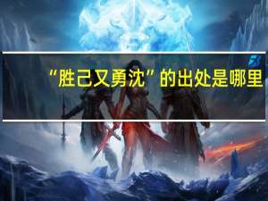 “胜己又勇沈”的出处是哪里