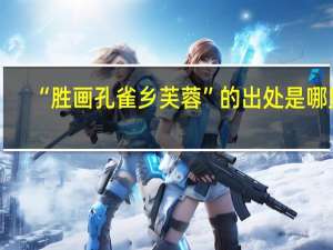 “胜画孔雀乡芙蓉”的出处是哪里