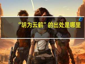 “胡为云鹤”的出处是哪里