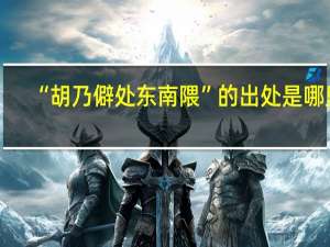 “胡乃僻处东南隈”的出处是哪里