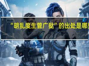 “胡乱度生管广挞”的出处是哪里