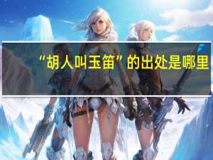 “胡人叫玉笛”的出处是哪里