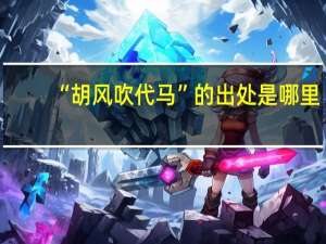 “胡风吹代马”的出处是哪里