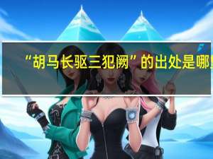 “胡马长驱三犯阙”的出处是哪里