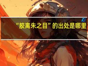 “胶离朱之目”的出处是哪里