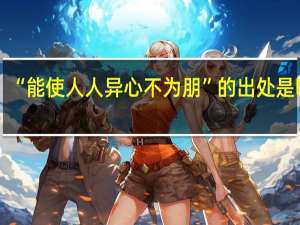 “能使人人异心不为朋”的出处是哪里
