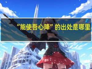 “能使吾心降”的出处是哪里