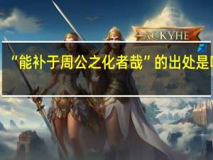 “能补于周公之化者哉”的出处是哪里