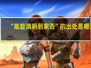 “能趁清明到家否”的出处是哪里