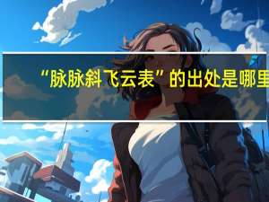 “脉脉斜飞云表”的出处是哪里