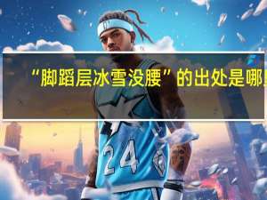 “脚蹈层冰雪没腰”的出处是哪里